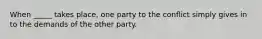 When _____ takes place, one party to the conflict simply gives in to the demands of the other party.