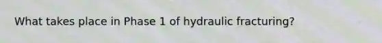 What takes place in Phase 1 of hydraulic fracturing?