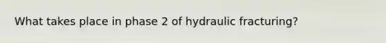 What takes place in phase 2 of hydraulic fracturing?