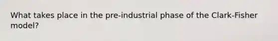 What takes place in the pre-industrial phase of the Clark-Fisher model?