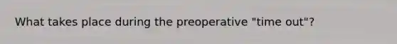 What takes place during the preoperative "time out"?