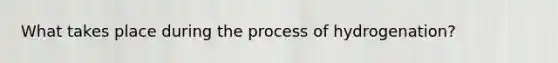 What takes place during the process of hydrogenation?