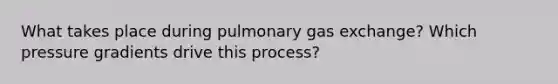 What takes place during pulmonary gas exchange? Which pressure gradients drive this process?