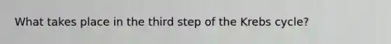 What takes place in the third step of the Krebs cycle?