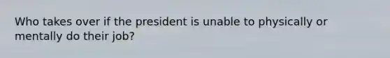 Who takes over if the president is unable to physically or mentally do their job?