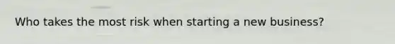 Who takes the most risk when starting a new business?