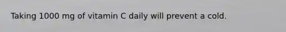 Taking 1000 mg of vitamin C daily will prevent a cold.