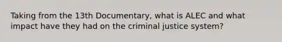 Taking from the 13th Documentary, what is ALEC and what impact have they had on the criminal justice system?