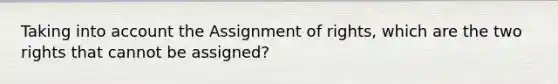 Taking into account the Assignment of rights, which are the two rights that cannot be assigned?