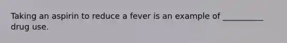 Taking an aspirin to reduce a fever is an example of __________ drug use.​