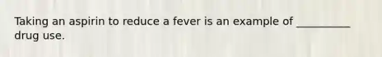 Taking an aspirin to reduce a fever is an example of __________ drug use.