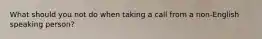 What should you not do when taking a call from a non-English speaking person?