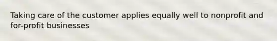 Taking care of the customer applies equally well to nonprofit and for-profit businesses