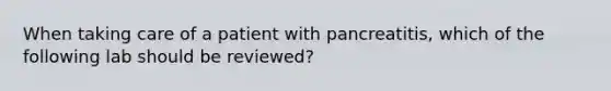 When taking care of a patient with pancreatitis, which of the following lab should be reviewed?