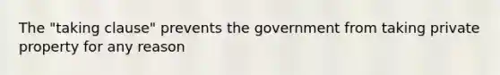 The "taking clause" prevents the government from taking private property for any reason