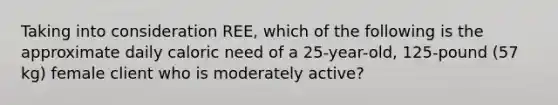 Taking into consideration REE, which of the following is the approximate daily caloric need of a 25-year-old, 125-pound (57 kg) female client who is moderately active?