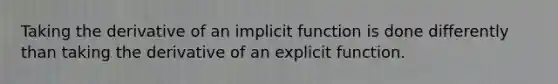 Taking the derivative of an implicit function is done differently than taking the derivative of an explicit function.