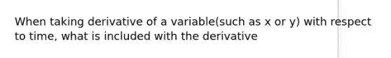 When taking derivative of a variable(such as x or y) with respect to time, what is included with the derivative