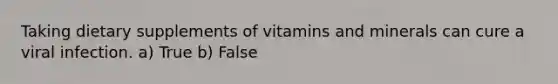 Taking dietary supplements of vitamins and minerals can cure a viral infection. a) True b) False