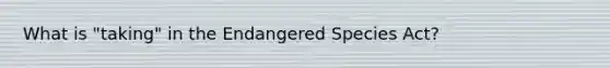 What is "taking" in the Endangered Species Act?