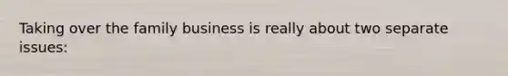 Taking over the family business is really about two separate issues: