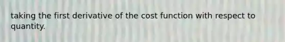 taking the first derivative of the cost function with respect to quantity.