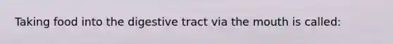 Taking food into the digestive tract via <a href='https://www.questionai.com/knowledge/krBoWYDU6j-the-mouth' class='anchor-knowledge'>the mouth</a> is called: