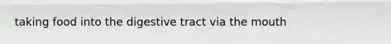 taking food into the digestive tract via the mouth
