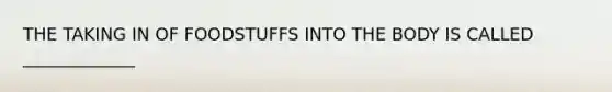 THE TAKING IN OF FOODSTUFFS INTO THE BODY IS CALLED _____________
