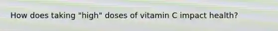 How does taking "high" doses of vitamin C impact health?