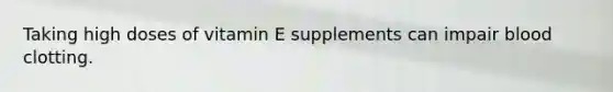 Taking high doses of vitamin E supplements can impair blood clotting.