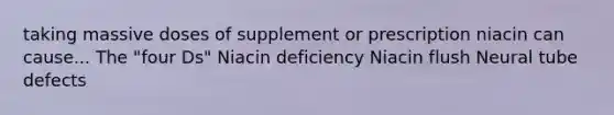 taking massive doses of supplement or prescription niacin can cause... The "four Ds" Niacin deficiency Niacin flush Neural tube defects