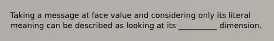 Taking a message at face value and considering only its literal meaning can be described as looking at its __________ dimension.