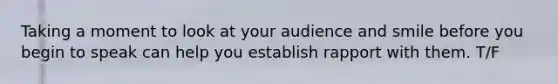 Taking a moment to look at your audience and smile before you begin to speak can help you establish rapport with them. T/F