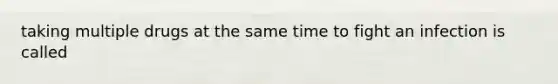 taking multiple drugs at the same time to fight an infection is called