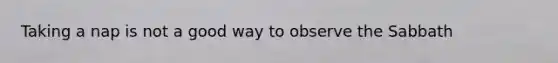 Taking a nap is not a good way to observe the Sabbath