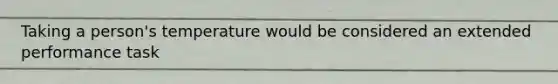 Taking a person's temperature would be considered an extended performance task