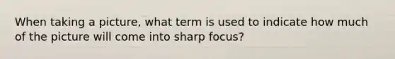 When taking a picture, what term is used to indicate how much of the picture will come into sharp focus?