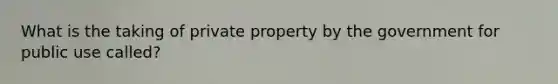 What is the taking of private property by the government for public use called?