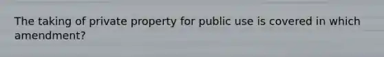 The taking of private property for public use is covered in which amendment?