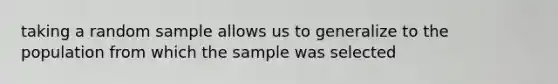 taking a random sample allows us to generalize to the population from which the sample was selected