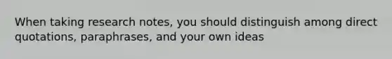 When taking research notes, you should distinguish among direct quotations, paraphrases, and your own ideas