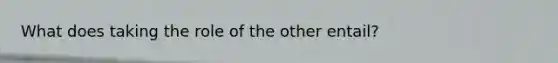 What does taking the role of the other entail?