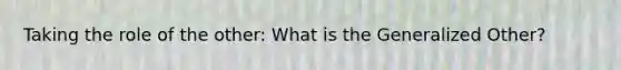 Taking the role of the other: What is the Generalized Other?