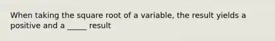 When taking the square root of a variable, the result yields a positive and a _____ result