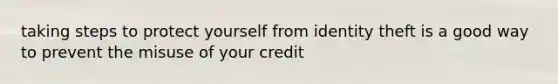 taking steps to protect yourself from identity theft is a good way to prevent the misuse of your credit