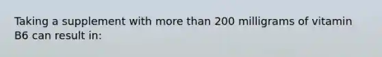 Taking a supplement with more than 200 milligrams of vitamin B6 can result in: