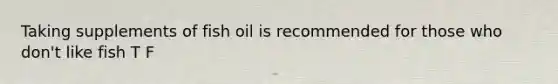 Taking supplements of fish oil is recommended for those who don't like fish T F