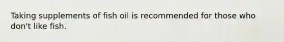 Taking supplements of fish oil is recommended for those who don't like fish.