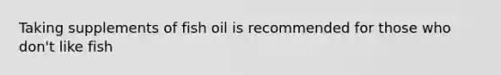 Taking supplements of fish oil is recommended for those who don't like fish